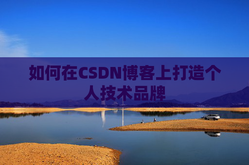 如何在CSDN博客上打造个人技术品牌 如何在CSDN博客上打造个人技术品牌